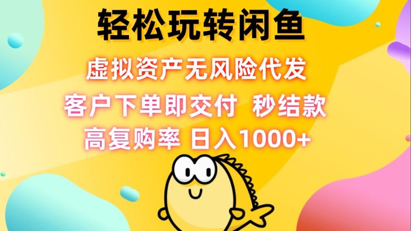 轻松玩转闲鱼 虚拟资产无风险代发 客户下单即交付 秒结款 高复购率-一鸣资源网