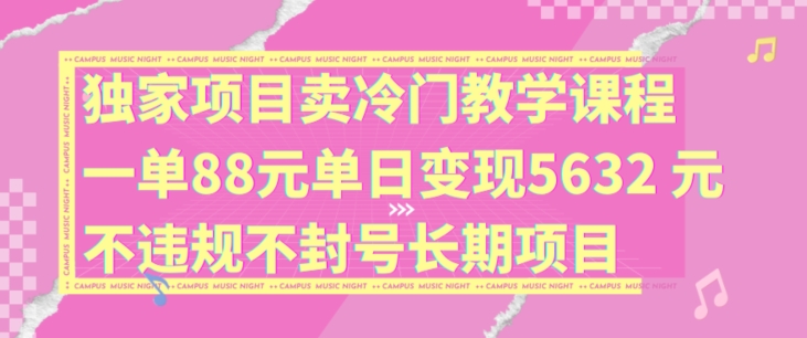 独家项目卖冷门教学课程一单88元单日变现5632元违规不封号长期项目【揭秘】-一鸣资源网