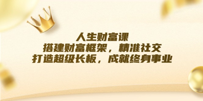 人生财富课：搭建财富框架，精准社交，打造超级长板，成就终身事业-一鸣资源网