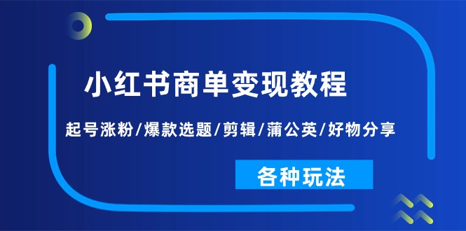 小红书商单变现教程：起号涨粉/爆款选题/剪辑/蒲公英/好物分享/各种玩法-一鸣资源网