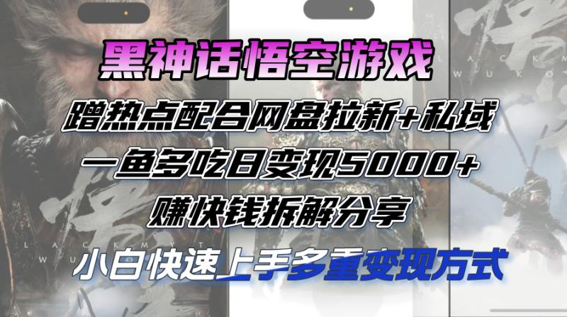 黑神话悟空游戏蹭热点配合网盘拉新+私域，一鱼多吃日变现5000+赚快钱-一鸣资源网