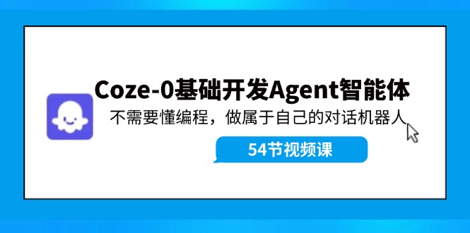 Coze-0基础开发 Agent智能体教程：不需要懂编程，做属于自己的对话机器人-一鸣资源网