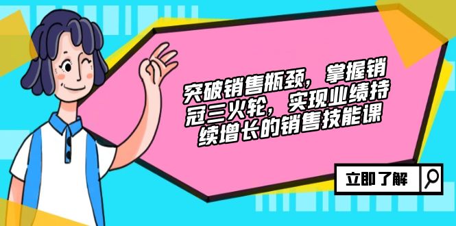 突破销售瓶颈，掌握销冠三火轮，实现业绩持续增长的销售技能课-一鸣资源网