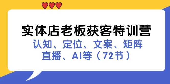 实体店老板获客特训营：认知、定位、文案、矩阵、直播、AI等（72节）-一鸣资源网