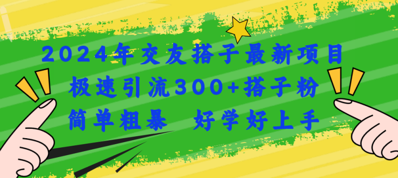 2024年交友搭子最新项目，极速引流300+搭子粉，简单粗暴，好学好上手-一鸣资源网