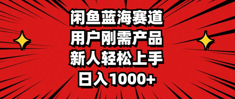 闲鱼蓝海赛道，用户刚需产品，新人轻松上手，日入1000+-一鸣资源网