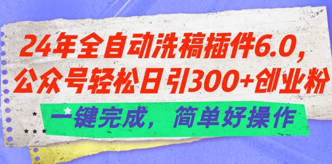 24年全自动洗稿插件6.0.公众号轻松日引300+创业粉，一键完成，简单好操作【揭秘】-一鸣资源网