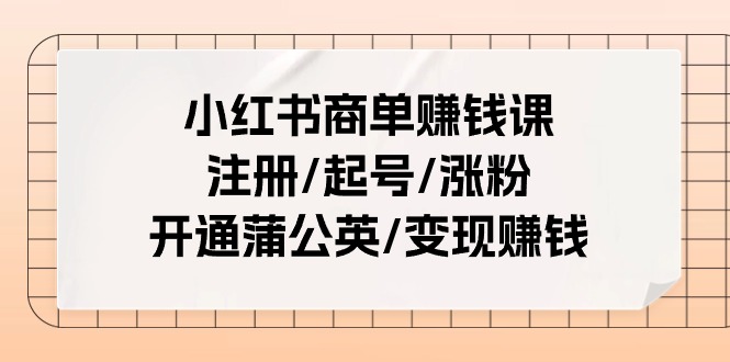 小红书商单赚钱课：注册/起号/涨粉/开通蒲公英/变现赚钱（25节课）-一鸣资源网