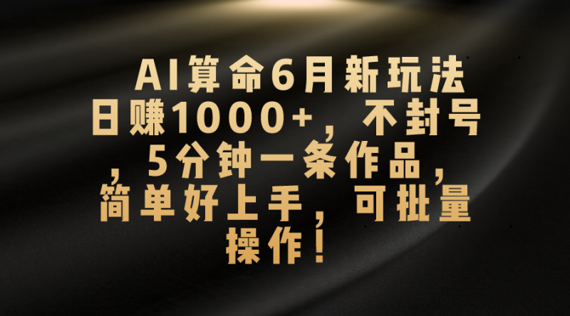 AI算命6月新玩法，日赚1000+，不封号，5分钟一条作品，简单好上手-一鸣资源网