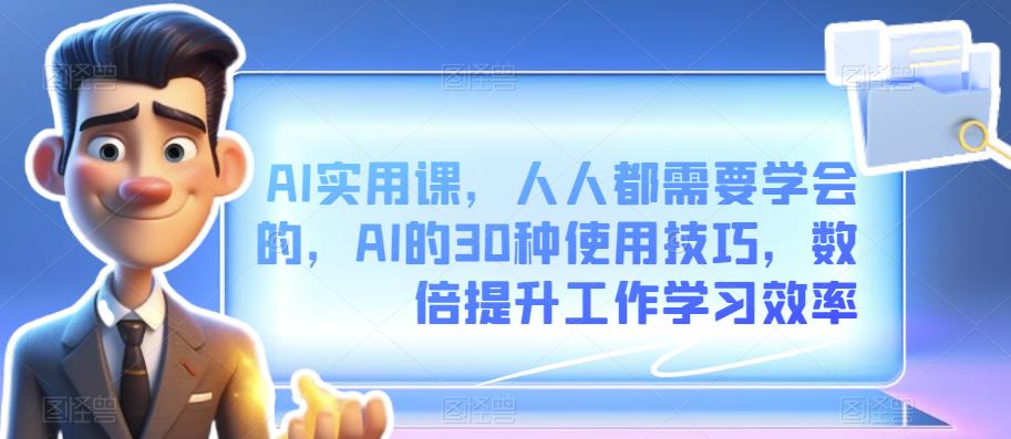 AI实用课，人人都需要学会的，AI的30种使用技巧，数倍提升工作学习效率-一鸣资源网