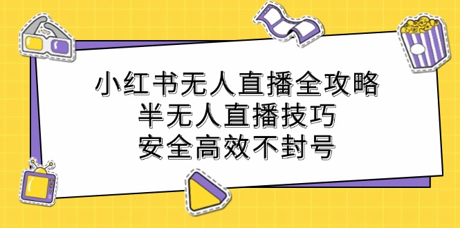 小红书无人直播全攻略：半无人直播技巧，安全高效不封号-一鸣资源网