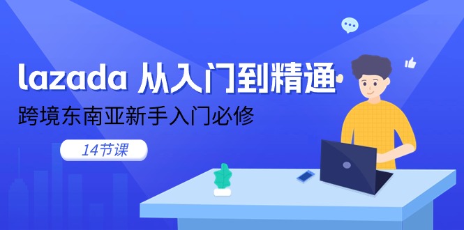 lazada 从入门到精通，跨境东南亚新手入门必修（14节课）-一鸣资源网