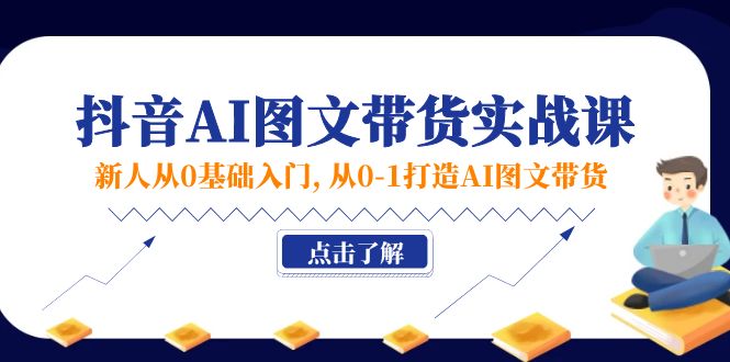 新人从0基础入门，抖音-AI图文带货实战课，从0-1打造AI图文带货-一鸣资源网