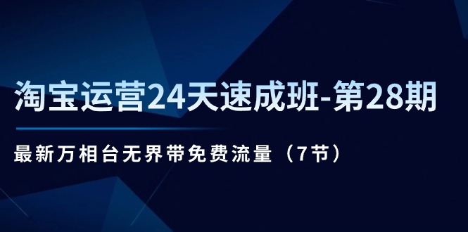 淘宝运营24天速成班-第28期：最新万相台无界带免费流量（7节）-一鸣资源网