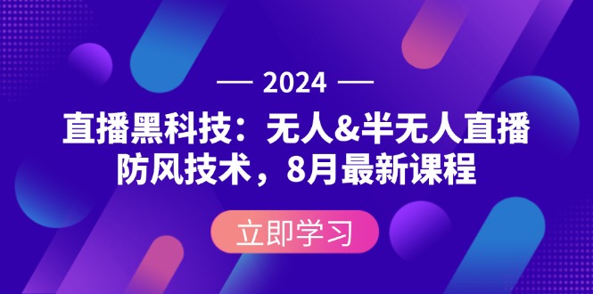 2024直播黑科技：无人&半无人直播防风技术，8月最新课程-一鸣资源网