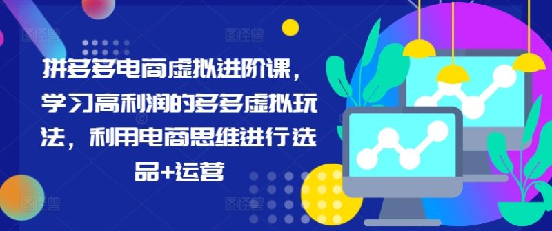 拼多多电商虚拟进阶课，学习高利润的多多虚拟玩法，利用电商思维进行选品+运营-一鸣资源网