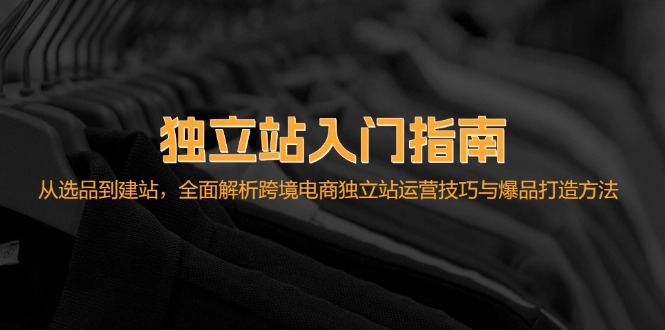 独立站入门指南：从选品到建站，全面解析跨境电商独立站运营技巧与爆品…-一鸣资源网