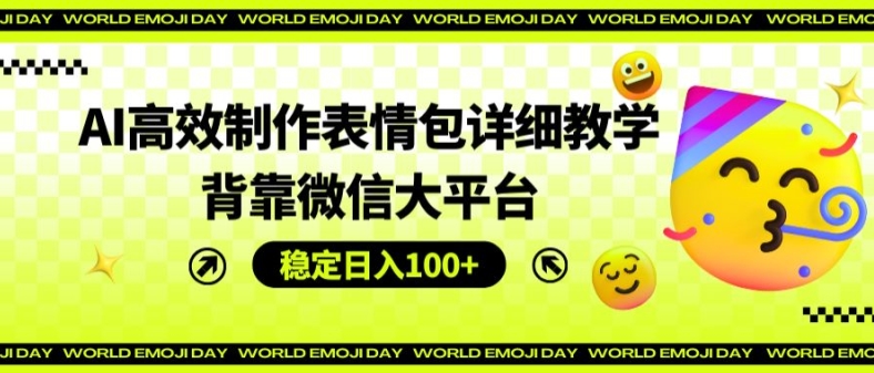 AI高效制作表情包详细教学，背靠微信大平台，稳定日入100+【揭秘】-一鸣资源网