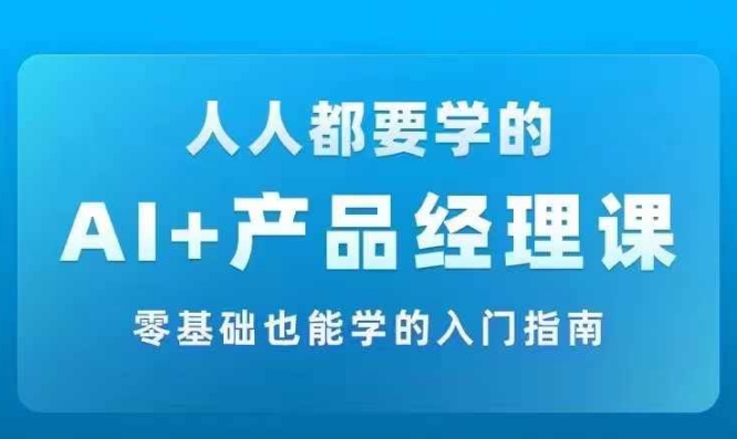 AI +产品经理实战项目必修课，从零到一教你学AI，零基础也能学的入门指南-一鸣资源网