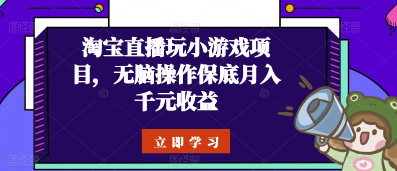 淘宝直播玩小游戏项目，无脑操作保底月入千元收益-一鸣资源网