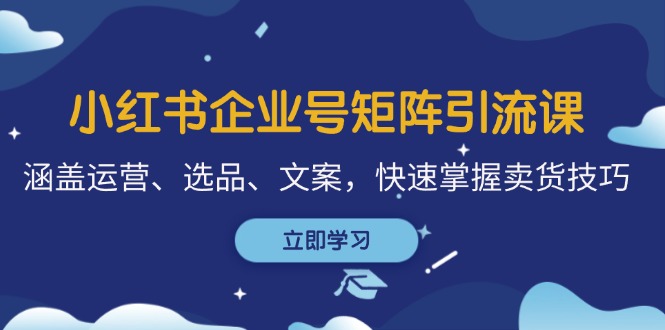 小红书企业号矩阵引流课，涵盖运营、选品、文案，快速掌握卖货技巧-一鸣资源网