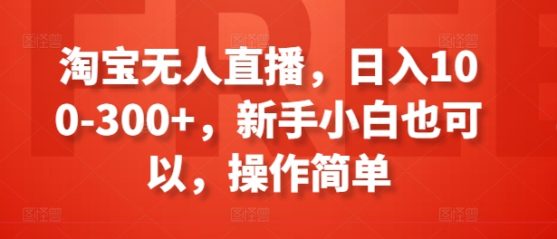 淘宝无人直播，日入100-300+，新手小白也可以，操作简单-一鸣资源网