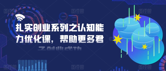 扎实创业系列之认知能力优化课，帮助更多君子创业成功-一鸣资源网