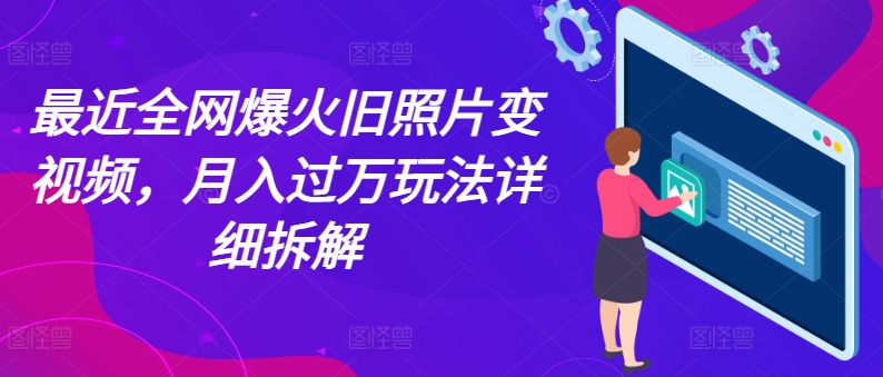 最近全网爆火旧照片变视频，月入过万玩法详细拆解-一鸣资源网