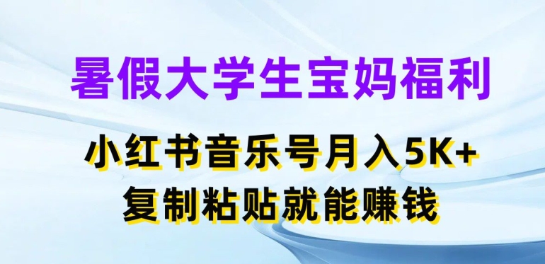 暑假大学生宝妈福利，小红书音乐号月入5000+，复制粘贴就能赚钱【揭秘】-一鸣资源网