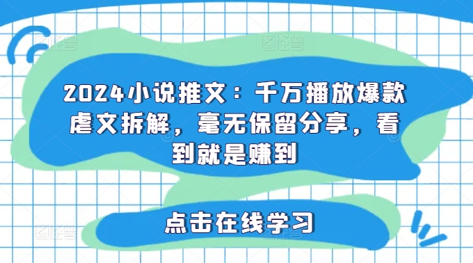 2024小说推文：千万播放爆款虐文拆解，毫无保留分享，看到就是赚到-一鸣资源网