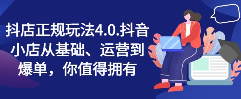 抖店正规玩法4.0，抖音小店从基础、运营到爆单，你值得拥有-一鸣资源网