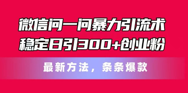 微信问一问暴力引流术，稳定日引300+创业粉，最新方法，条条爆款【揭秘】-一鸣资源网