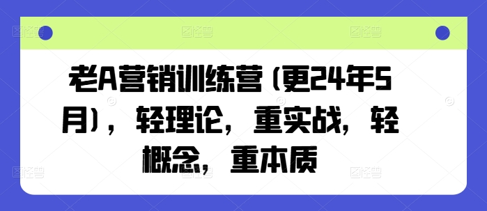 老A营销训练营(更24年6月)，轻理论，重实战，轻概念，重本质-一鸣资源网