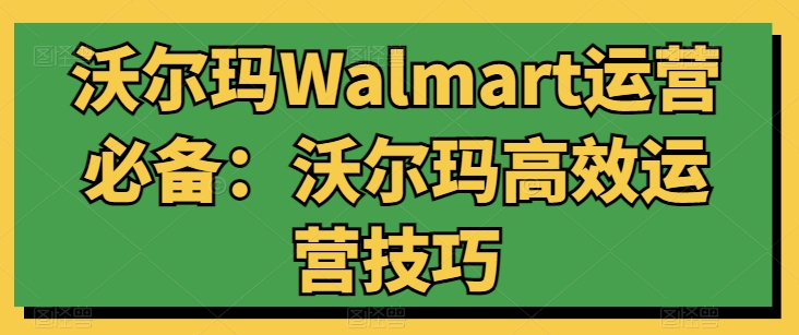 沃尔玛WALMART运营必备：沃尔玛高效运营技巧-一鸣资源网