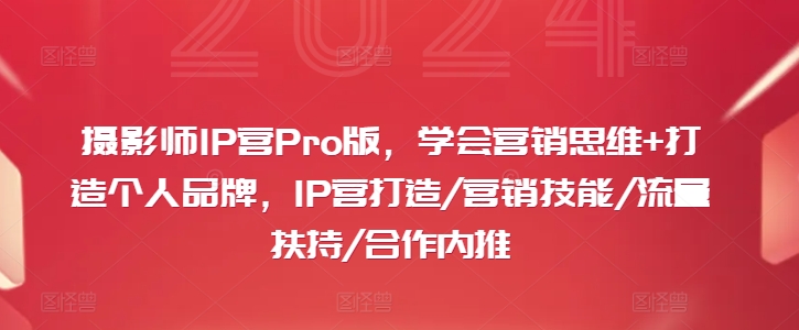 摄影师IP营PRO版，学会营销思维+打造个人品牌，IP营打造/营销技能/流量扶持/合作内推-一鸣资源网