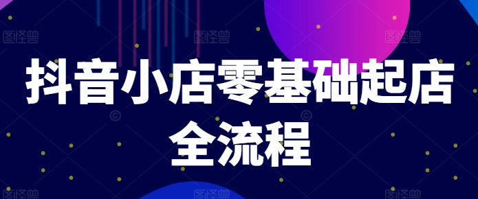 抖音小店零基础起店全流程，快速打造单品爆款技巧、商品卡引流模式与推流算法等-一鸣资源网