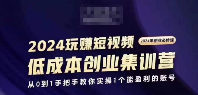 2024短视频创业集训班，2024创业必修，从0到1手把手教你实操1个能盈利的账号-一鸣资源网