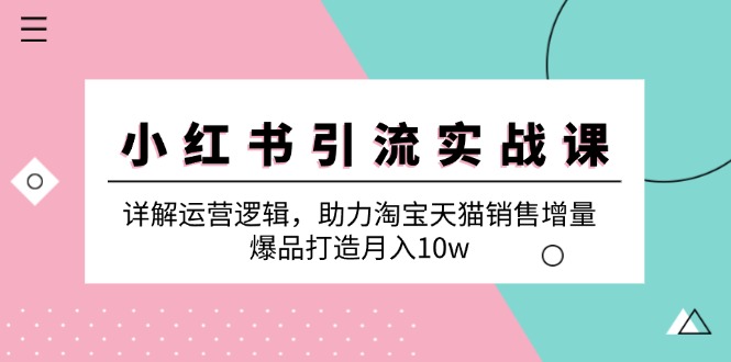 小红书引流实战课：详解运营逻辑，助力淘宝天猫销售增量，爆品打造月入10w-一鸣资源网