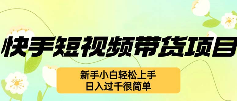 快手短视频带货项目，最新玩法 新手小白轻松上手，日入过千很简单-一鸣资源网