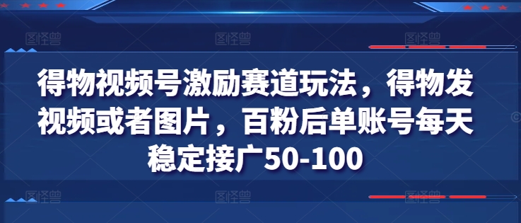 得物视频号激励赛道玩法，得物发视频或者图片，百粉后单账号每天稳定接广50-100-一鸣资源网