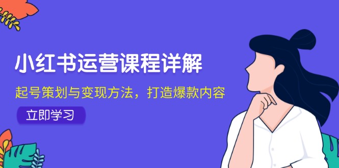 小红书运营课程详解：起号策划与变现方法，打造爆款内容-一鸣资源网