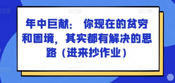 某付费文章：年中巨献： 你现在的贫穷和困境，其实都有解决的思路 (进来抄作业)-一鸣资源网