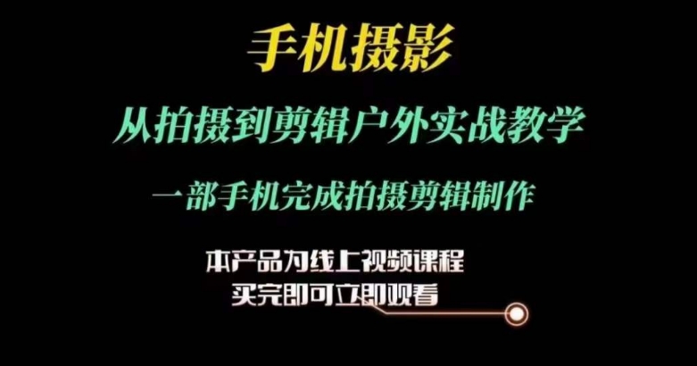 手机摄影运镜剪辑实操课，从拍摄到剪辑户外实战教学，一部手机完成拍摄剪辑制作-一鸣资源网