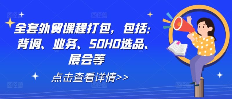 全套外贸课程打包，包括：背调、业务、SOHO选品、展会等-一鸣资源网