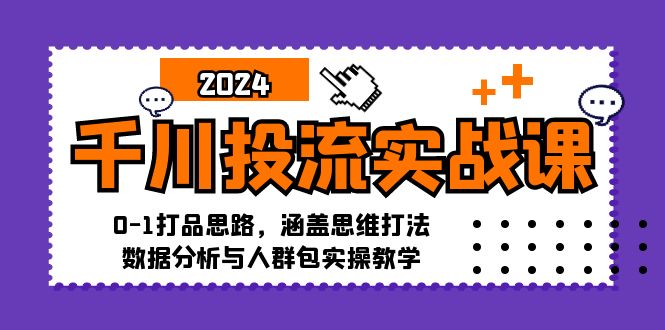 千川投流实战课：0-1打品思路，涵盖思维打法、数据分析与人群包实操教学-一鸣资源网