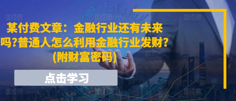 某付费文章：金融行业还有未来吗?普通人怎么利用金融行业发财?(附财富密码)-一鸣资源网