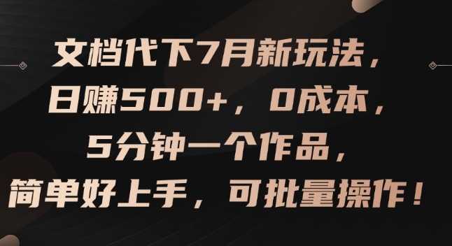 文档代下7月新玩法，日赚500+，0成本，5分钟一个作品，简单好上手，可批量操作【揭秘】-一鸣资源网