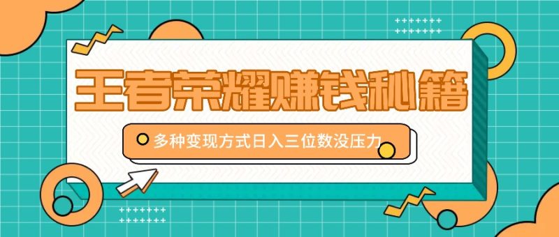 王者荣耀赚钱秘籍，多种变现方式，日入三位数没压力【附送资料】-一鸣资源网