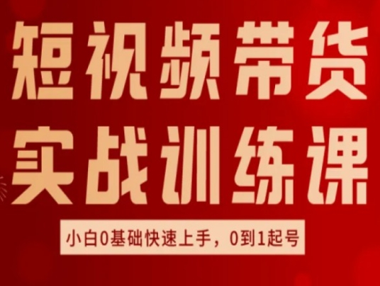 短视频带货实战训练课，好物分享实操，小白0基础快速上手，0到1起号-一鸣资源网