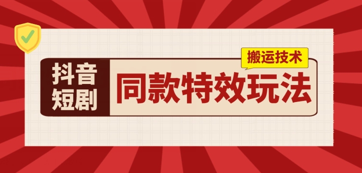 抖音短剧同款特效搬运技术，实测一天千元收益-一鸣资源网